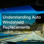 Understanding Auto Windshield Replacements
