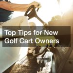 Top Tips for New Golf Cart Owners